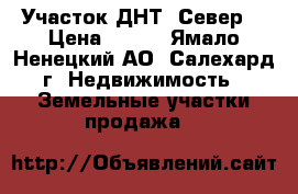  Участок ДНТ “Север“ › Цена ­ 350 - Ямало-Ненецкий АО, Салехард г. Недвижимость » Земельные участки продажа   
